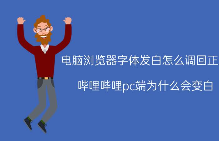 电脑浏览器字体发白怎么调回正常 哔哩哔哩pc端为什么会变白？